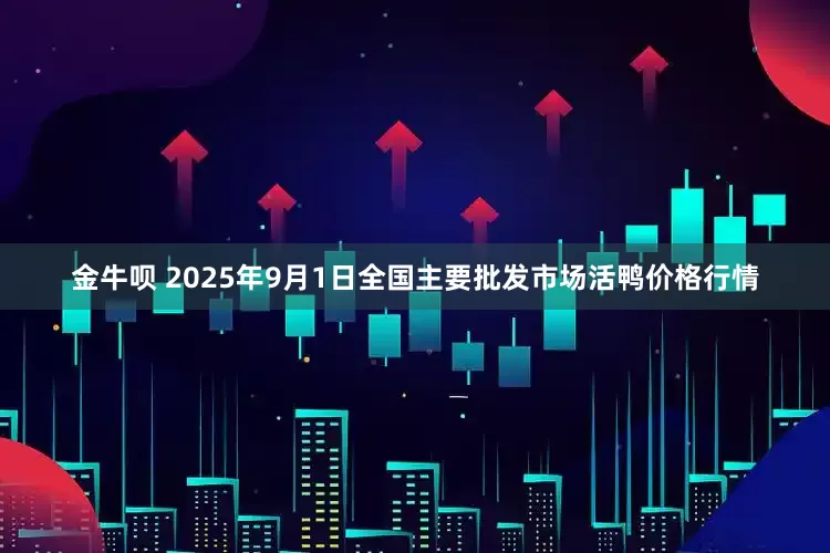 金牛呗 2025年9月1日全国主要批发市场活鸭价格行情