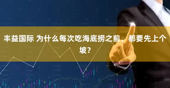 丰益国际 为什么每次吃海底捞之前，都要先上个坡？