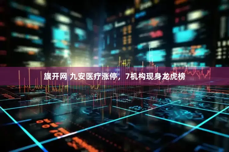 旗开网 九安医疗涨停，7机构现身龙虎榜