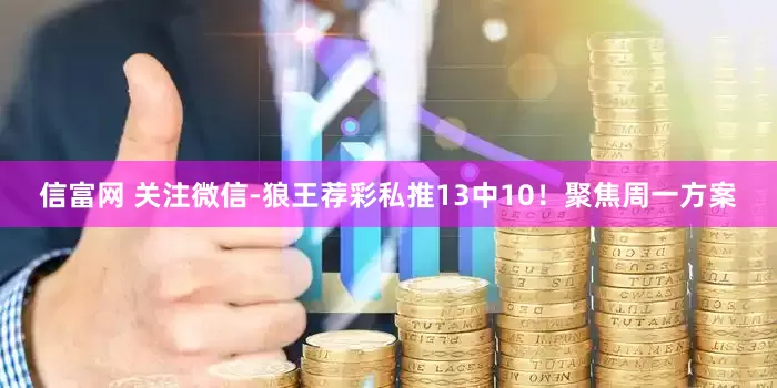 信富网 关注微信-狼王荐彩私推13中10！聚焦周一方案